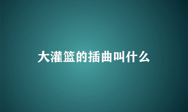 大灌篮的插曲叫什么