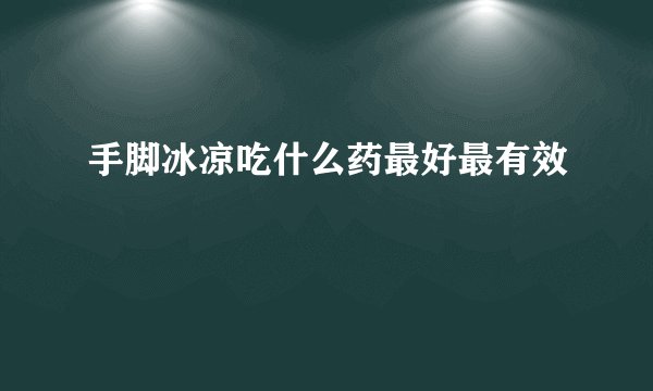 手脚冰凉吃什么药最好最有效
