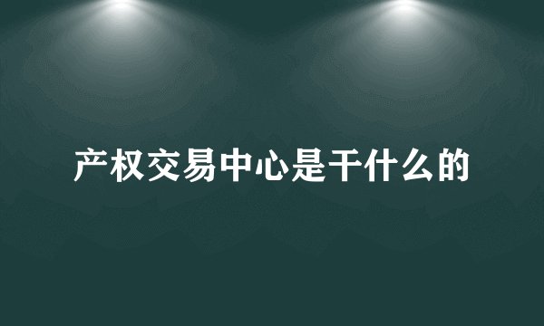 产权交易中心是干什么的