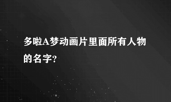 多啦A梦动画片里面所有人物的名字？