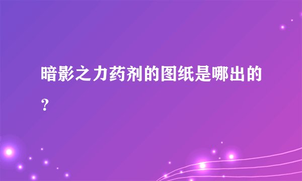 暗影之力药剂的图纸是哪出的？