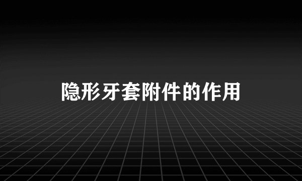 隐形牙套附件的作用
