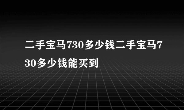 二手宝马730多少钱二手宝马730多少钱能买到