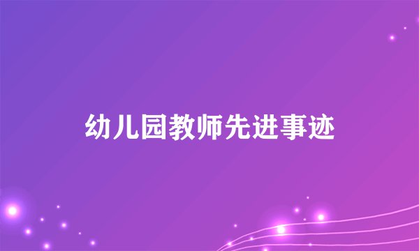 幼儿园教师先进事迹