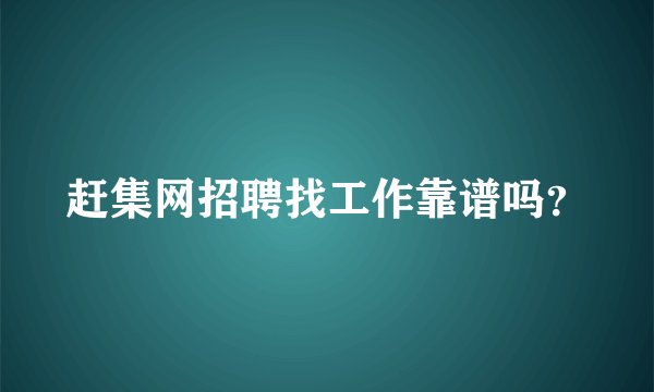 赶集网招聘找工作靠谱吗？