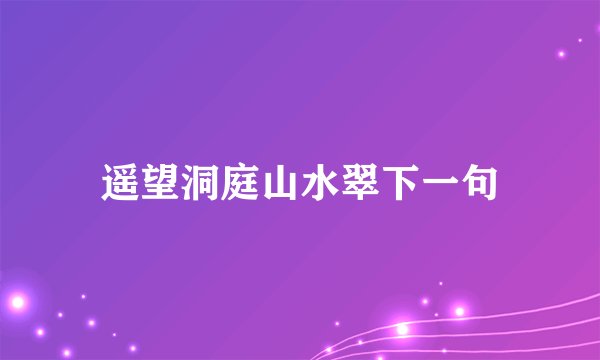 遥望洞庭山水翠下一句