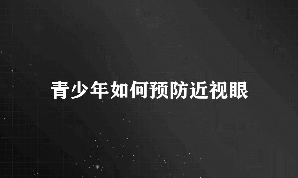 青少年如何预防近视眼