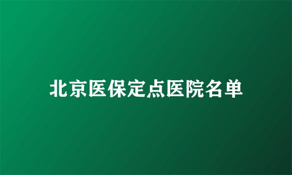 北京医保定点医院名单