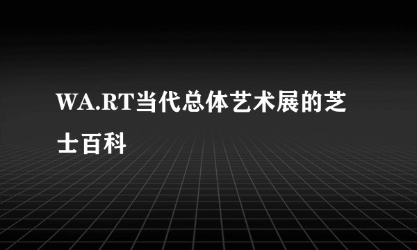 WA.RT当代总体艺术展的芝士百科