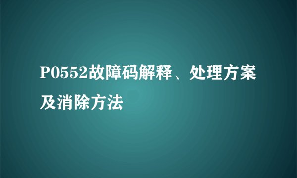 P0552故障码解释、处理方案及消除方法