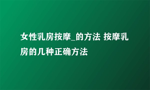 女性乳房按摩_的方法 按摩乳房的几种正确方法