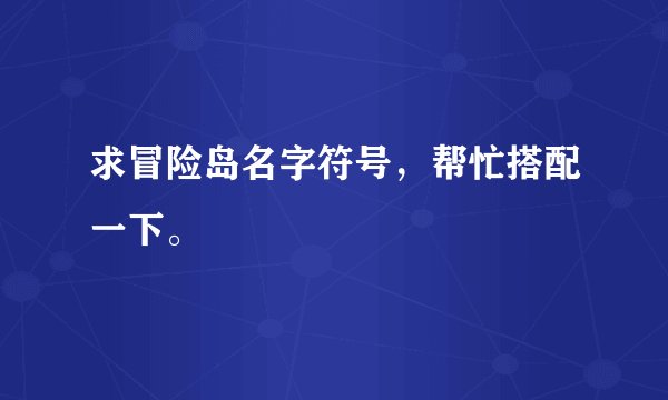 求冒险岛名字符号，帮忙搭配一下。