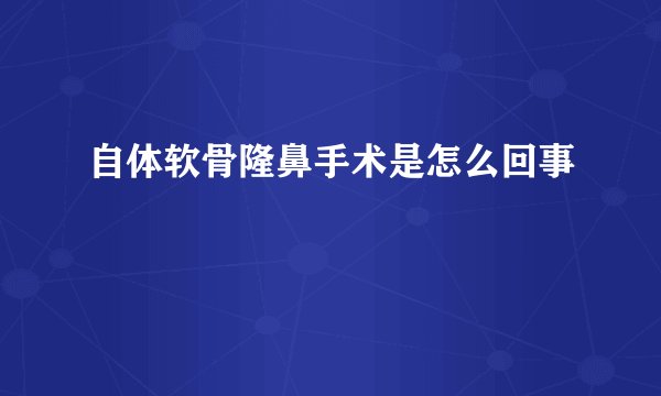 自体软骨隆鼻手术是怎么回事