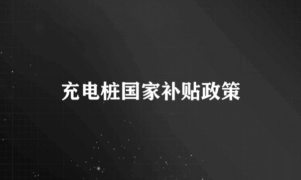 充电桩国家补贴政策