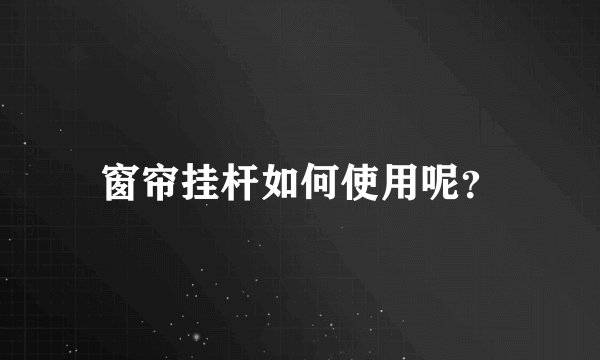 窗帘挂杆如何使用呢?