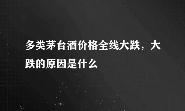 多类茅台酒价格全线大跌，大跌的原因是什么