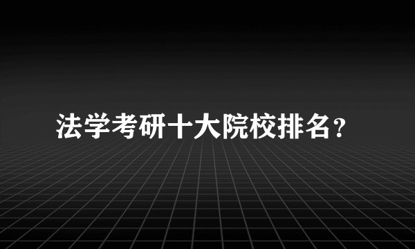 法学考研十大院校排名？