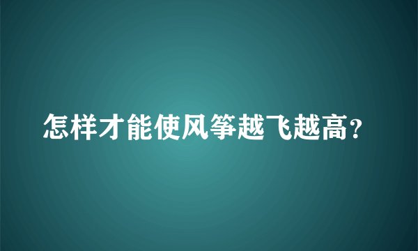 怎样才能使风筝越飞越高?
