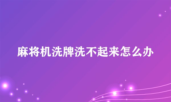 麻将机洗牌洗不起来怎么办