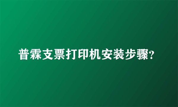 普霖支票打印机安装步骤？
