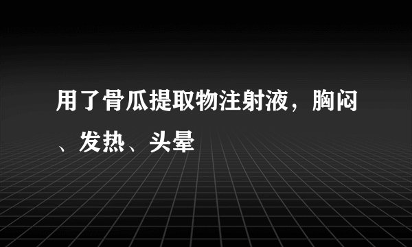 用了骨瓜提取物注射液，胸闷、发热、头晕