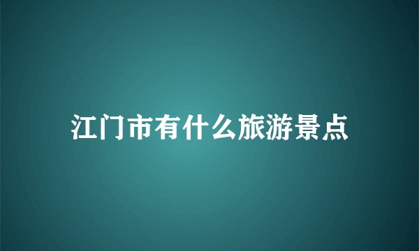 江门市有什么旅游景点