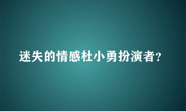 迷失的情感杜小勇扮演者？