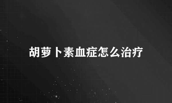 胡萝卜素血症怎么治疗