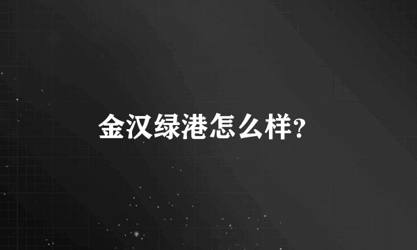 金汉绿港怎么样？