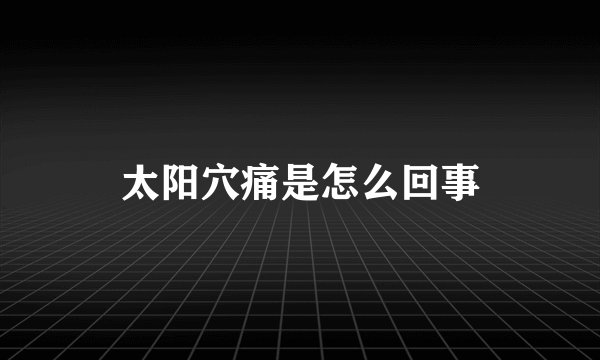 太阳穴痛是怎么回事