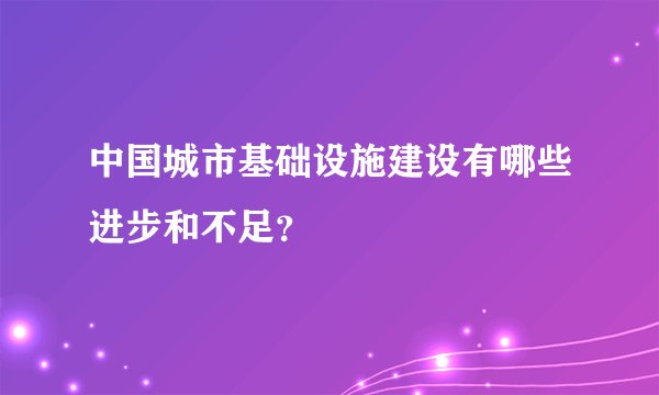中国城市基础设施建设有哪些进步和不足？