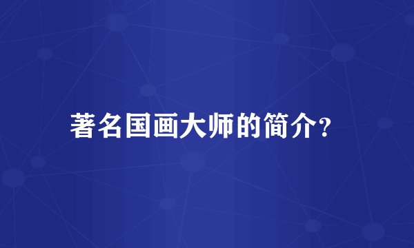著名国画大师的简介？