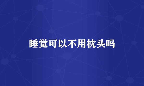 睡觉可以不用枕头吗