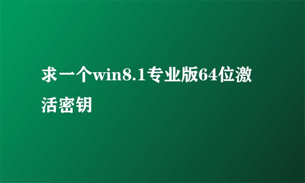 求一个win8.1专业版64位激活密钥
