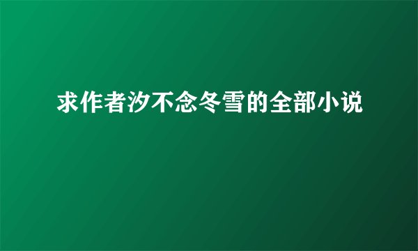 求作者汐不念冬雪的全部小说