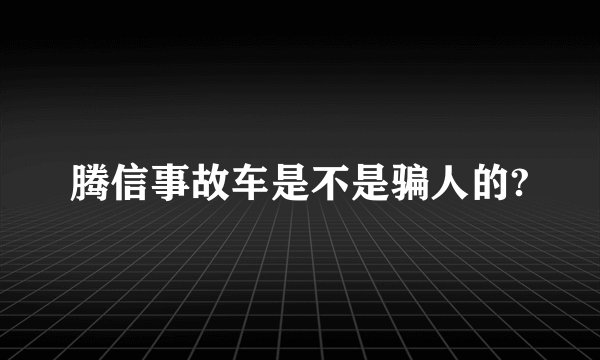 腾信事故车是不是骗人的?