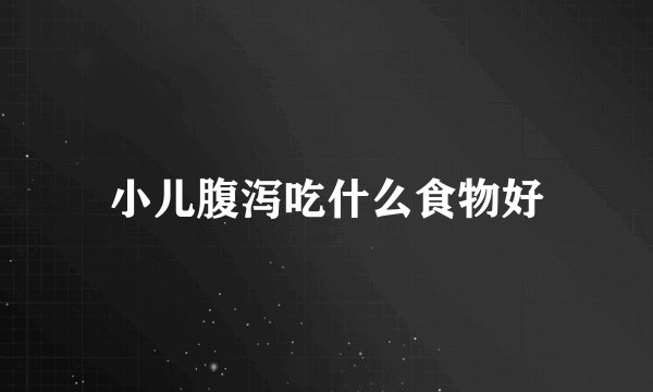 小儿腹泻吃什么食物好