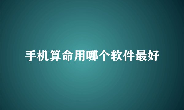手机算命用哪个软件最好