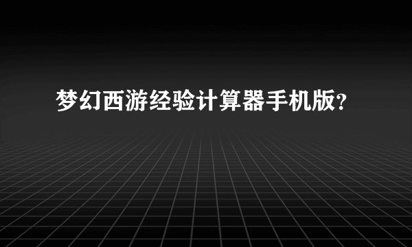 梦幻西游经验计算器手机版？