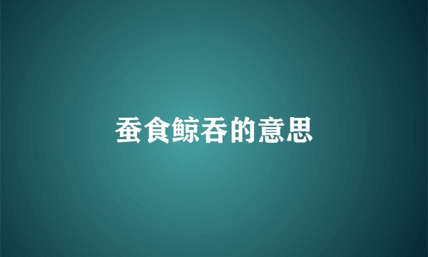 蚕食鲸吞的意思