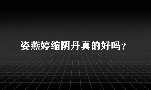 姿燕婷缩阴丹真的好吗？