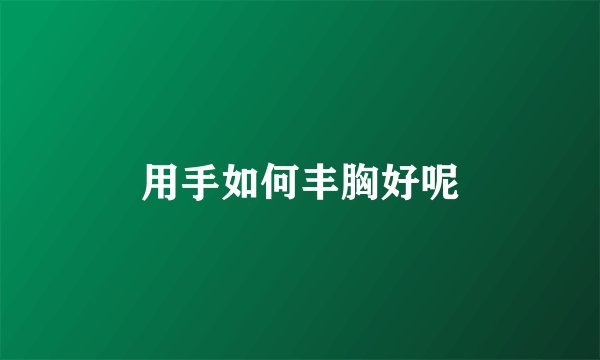 用手如何丰胸好呢
