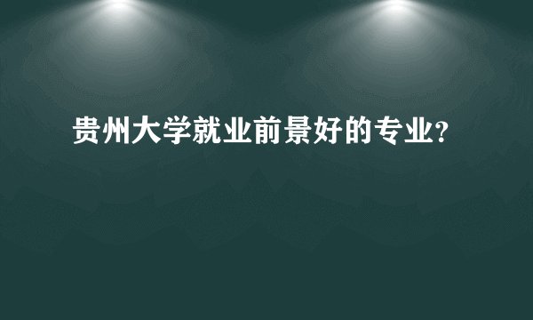 贵州大学就业前景好的专业？