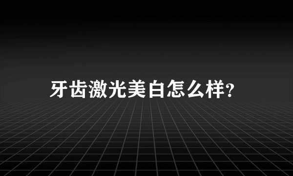 牙齿激光美白怎么样？