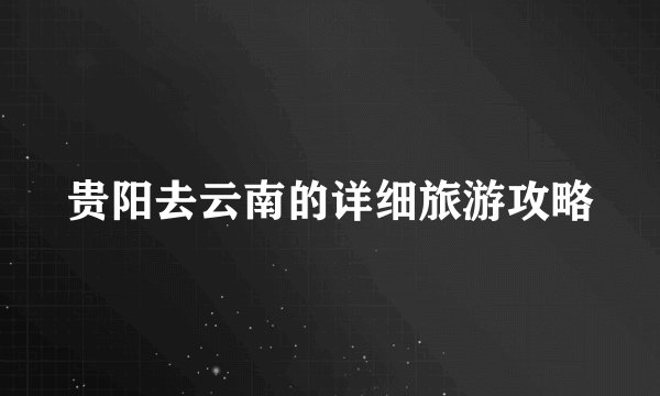 贵阳去云南的详细旅游攻略