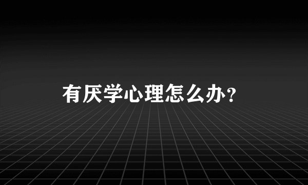 有厌学心理怎么办？