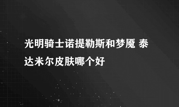 光明骑士诺提勒斯和梦魇 泰达米尔皮肤哪个好
