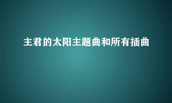主君的太阳主题曲和所有插曲