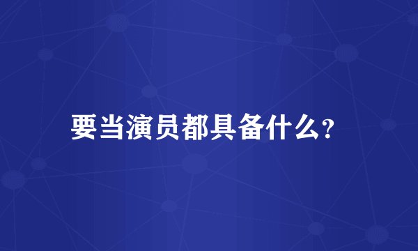 要当演员都具备什么?