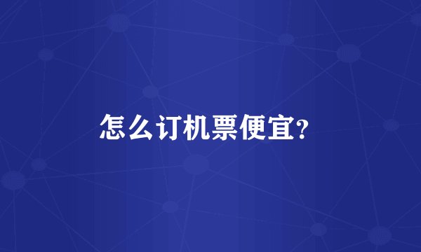 怎么订机票便宜？
